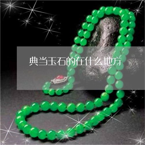 玉石典當(dāng)與抵押全攻略 地點(diǎn)、價(jià)格與流程解析